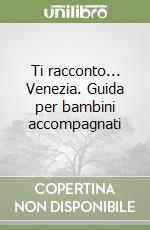 Ti racconto... Venezia. Guida per bambini accompagnati libro