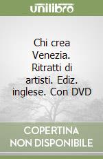 Chi crea Venezia. Ritratti di artisti. Ediz. inglese. Con DVD libro