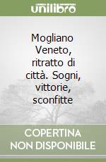 Mogliano Veneto, ritratto di città. Sogni, vittorie, sconfitte libro