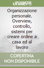 Organizzazione personale. Overview, controllo, sistemi per creare ordine a casa ed al lavoro libro