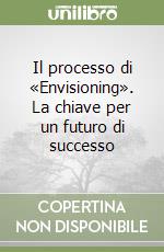 Il processo di «Envisioning». La chiave per un futuro di successo libro