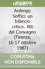 Ardengo Soffici: un bilancio critico. Atti del Convegno (Firenze, 16-17 ottobre 1987) libro