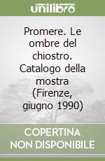 Promere. Le ombre del chiostro. Catalogo della mostra (Firenze, giugno 1990) libro