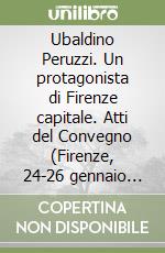 Ubaldino Peruzzi. Un protagonista di Firenze capitale. Atti del Convegno (Firenze, 24-26 gennaio 1992) libro