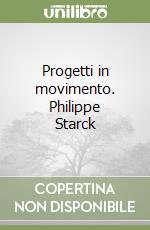 Progetti in movimento. Philippe Starck libro