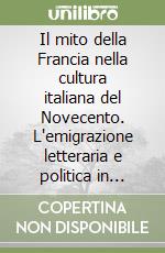 Il mito della Francia nella cultura italiana del Novecento. L'emigrazione letteraria e politica in Francia dagli inizi del '900 al fascismo libro