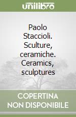 Paolo Staccioli. Sculture, ceramiche. Ceramics, sculptures libro