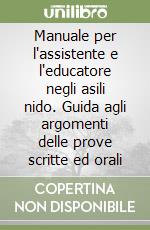 Manuale per l'assistente e l'educatore negli asili nido. Guida agli argomenti delle prove scritte ed orali