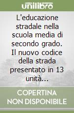 L'educazione stradale nella scuola media di secondo grado. Il nuovo codice della strada presentato in 13 unità didattiche libro