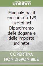 Manuale per il concorso a 129 uscieri nel Dipartimento delle dogane e delle imposte indirette libro