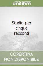 Studio per cinque racconti