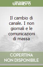 Il cambio di canale. I non giornali e le comunicazioni di massa libro