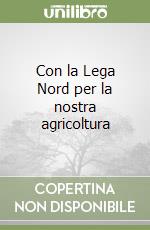 Con la Lega Nord per la nostra agricoltura libro