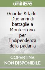 Guardie & ladri. Due anni di battaglie a Montecitorio per l'indipendenza della padania libro
