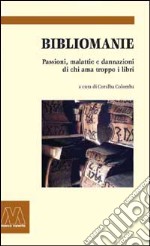 Bibliomanie. Passioni, malattie e dannazioni di chi ama troppo i libri