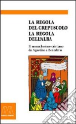 La regola del crepuscolo, la regola dell'alba. Il monachesimo cristiano da Agostino a Benedetto libro