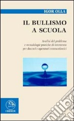 Il bullismo a scuola. Analisi del problema e metodologie pratiche di intervento per docenti e operatori extra scolastici