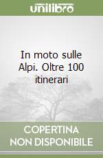 In moto sulle Alpi. Oltre 100 itinerari libro