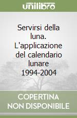 Servirsi della luna. L'applicazione del calendario lunare 1994-2004 libro