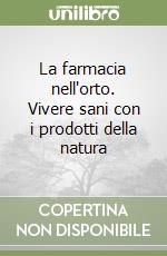 La farmacia nell'orto. Vivere sani con i prodotti della natura libro