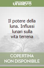 Il potere della luna. Influssi lunari sulla vita terrena libro