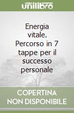 Energia vitale. Percorso in 7 tappe per il successo personale libro