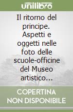 Il ritorno del principe. Aspetti e oggetti nelle foto delle scuole-officine del Museo artistico industriale di Napoli (1885-1924) libro