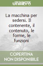 La macchina per sedersi. Il contenente, il contenuto, le forme, le funzioni libro