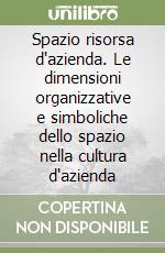 Spazio risorsa d'azienda. Le dimensioni organizzative e simboliche dello spazio nella cultura d'azienda libro