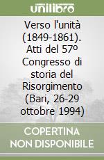 Verso l'unità (1849-1861). Atti del 57º Congresso di storia del Risorgimento (Bari, 26-29 ottobre 1994) libro