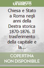 Chiesa e Stato a Roma negli anni della Destra storica 1870-1876. Il trasferimento della capitale e la soppressione delle corporazioni religiose libro