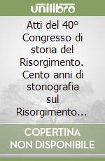 Atti del 40° Congresso di storia del Risorgimento. Cento anni di storiografia sul Risorgimento (Rieti, 18-21 ottobre 2000) libro