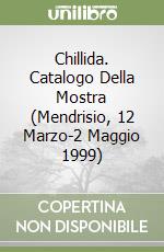 Chillida. Catalogo Della Mostra (Mendrisio, 12 Marzo-2 Maggio 1999) libro