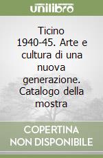 Ticino 1940-45. Arte e cultura di una nuova generazione. Catalogo della mostra libro