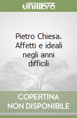 Pietro Chiesa. Affetti e ideali negli anni difficili libro