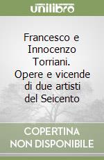 Francesco e Innocenzo Torriani. Opere e vicende di due artisti del Seicento libro