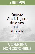 Giorgio Orelli. I giorni della vita. Ediz. illustrata libro