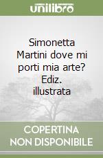 Simonetta Martini dove mi porti mia arte? Ediz. illustrata libro