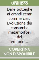 Dalle botteghe ai grandi centri commerciali. Evoluzione dei consumi e metamorfosi del territorio. Catalogo della mostra (Mendrisio, 29 marzo-23 giugno 2012). Ediz. illustrata libro