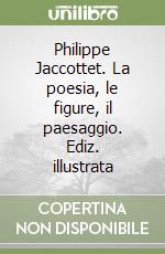 Philippe Jaccottet. La poesia, le figure, il paesaggio. Ediz. illustrata