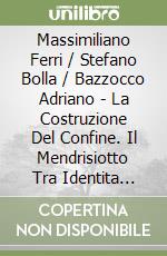 Massimiliano Ferri / Stefano Bolla / Bazzocco Adriano - La Costruzione Del Confine. Il Mendrisiotto Tra Identita Nazionale E Vita Quotidiana libro