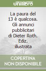 La paura del 13 è qualcosa. Gli annunci pubblicitari di Dieter Roth. Ediz. illustrata