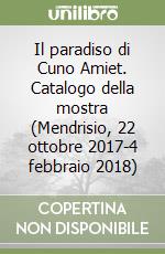 Il paradiso di Cuno Amiet. Catalogo della mostra (Mendrisio, 22 ottobre 2017-4 febbraio 2018) libro