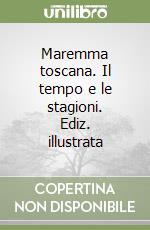 Maremma toscana. Il tempo e le stagioni. Ediz. illustrata