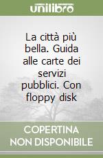 La città più bella. Guida alle carte dei servizi pubblici. Con floppy disk libro