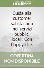 Guida alla customer satisfaction nei servizi pubblici locali. Con floppy disk libro