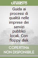 Guida ai processi di qualità nelle imprese dei servizi pubblici locali. Con floppy disk libro