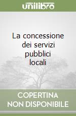 La concessione dei servizi pubblici locali