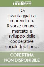 Da svantaggiati a imprenditori. Risorse umane, mercato e sviluppo delle cooperative sociali di «Tipo B» in Italia libro