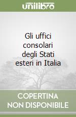 Gli uffici consolari degli Stati esteri in Italia libro